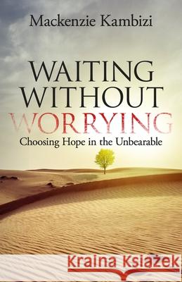 Waiting Without Worrying: Choosing Hope in the Unbearable MacKenzie Kambizi 9781952602146 Renown Publishing