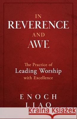In Reverence and Awe: The Practice of Leading Worship with Excellence Enoch Liao 9781952602191