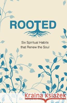 Rooted: Six Spiritual Habits that Renew the Soul Tanya C Ingram   9781952605260 Dw Creative Publishers