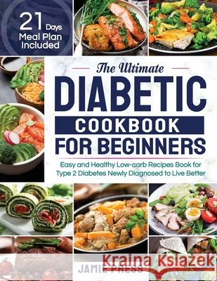 The Ultimate Diabetic Cookbook for Beginners: Easy and Healthy Low-carb Recipes Book for Type 2 Diabetes Newly Diagnosed to Live Better (21 Days Meal Press, Jamie 9781952613319 Lurrena Publishing