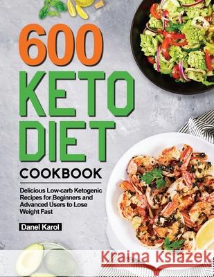 600 Keto Diet Cookbook: Delicious Low-carb Ketogenic Recipes for Beginners and Advanced Users to Lose Weight Fast Danel Karol 9781952613500 Lurrena Publishing