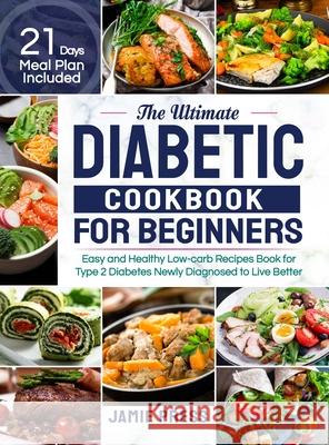 The Ultimate Diabetic Cookbook for Beginners: Easy and Healthy Low-carb Recipes Book for Type 2 Diabetes Newly Diagnosed to Live Better (21 Days Meal Jamie Press 9781952613821 Lurrena Publishing