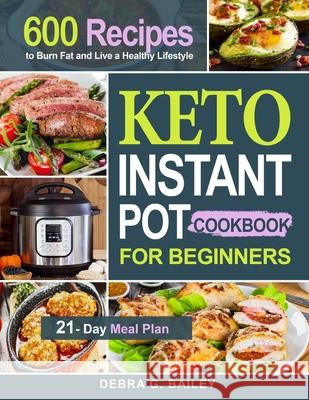 Keto Instant Pot Cookbook for Beginners: 600 Easy and Wholesome Keto Recipes to Burn Fat and Live a Healthy Lifestyle (21-Day Meal Plan Included) Bailey, Debra G. 9781952613975 Jason Lee
