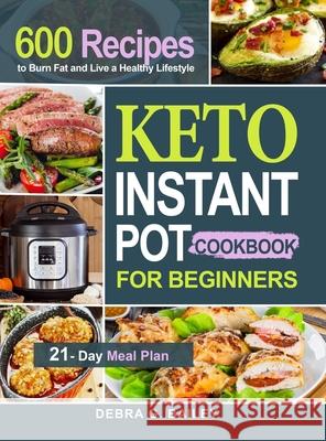 Keto Instant Pot Cookbook for Beginners: 600 Easy and Wholesome Keto Recipes to Burn Fat and Live a Healthy Lifestyle (21-Day Meal Plan Included) Bailey, Debra G. 9781952613982 Jason Lee