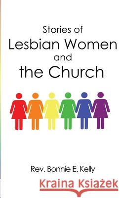 Stories of Lesbian Women and the Church Bonnie E. Kelly 9781952617270 Rustik Haws LLC