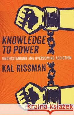 Knowledge to Power: Understanding & Overcoming Addiction Kal Rissman 9781952648205 Kal Rissman