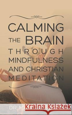 Calming the Brain Through Mindfulness and Christian Meditation Mark Beischel 9781952648281 Dr. Mark Beischel