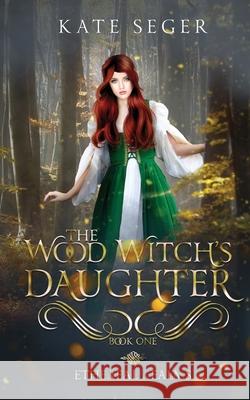 The Wood Witch's Daughter: An Ethereal Realms Novel Kate Seger 9781952665905 Kathleen a Seger