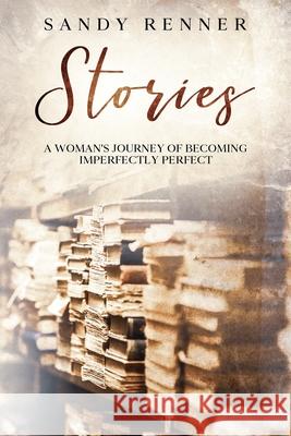 Stories: A Woman's Journey of Becoming Imperfectly Perfect Sandy Renner 9781952668098