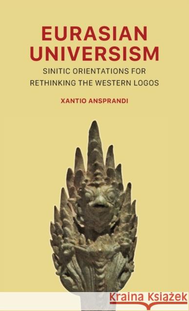 Eurasian Universism: Sinitic Orientations for Rethinking the Western Logos Xantio Ansprandi 9781952671883 Prav Publishing