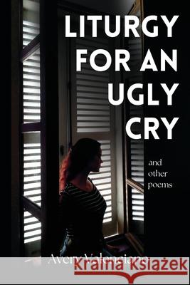 Liturgy for an Ugly Cry Avery Valenciano 9781952680267