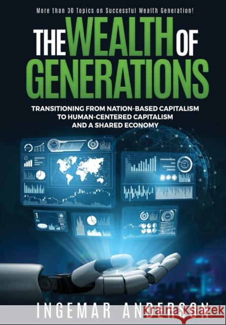 The Wealth of Generations: Transitioning From Nation-Based Capitalism to Human-Centered Capitalism and a Shared Economy Ingemar Alexander Anderson 9781952685057