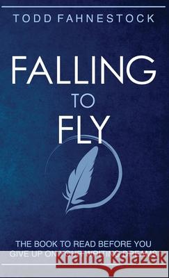 Falling to Fly: The Book to Read Before You Give up on Your Writing Dreams Todd Fahnestock 9781952699580 F4 Publishing