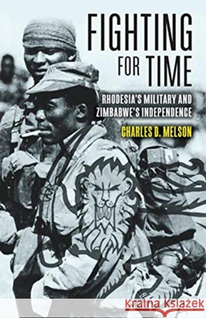 Fighting for Time: Rhodesia'S Military and Zimbabwe's Independence Charles D. Melson 9781952715068 Casemate Academic