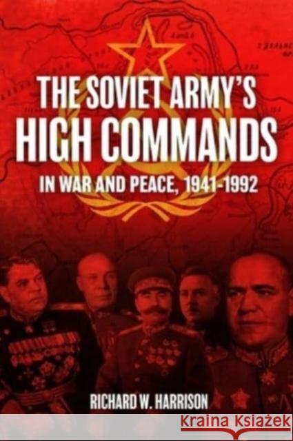 The Soviet Army's High Commands in War and Peace, 1941-1992 Richard W. Harrison 9781952715105 Casemate Publishers