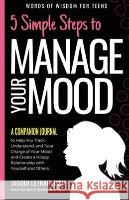 5 Simple Steps to Manage Your Mood - A Companion Journal: to Help You Track, Understand, and Take Charge of Your Mood and Create a Happy Relationship Jacqui Letran 9781952719011 Healed Mind, LLC