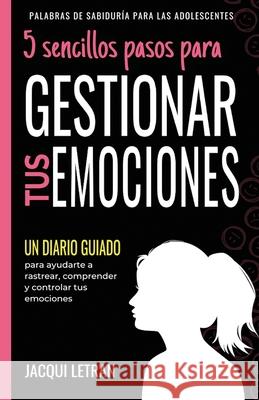 5 sencillos pasos para GESTIONAR TUS EMOCINOES: Un Diario Guiado para ayudarte a rastrear, comprender y controlar tus emociones Jacqui Letran 9781952719042