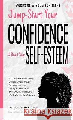 Jump-Start Your Confidence and Boost Your Self-Esteem: A Guide for Teen Girls: Unleash Your Inner Superpowers to Conquer Fear and Self-Doubt, and Buil Jacqui Letran 9781952719097 Healed Mind, LLC
