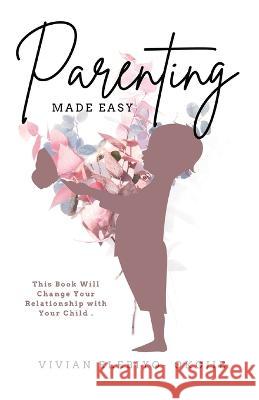 Parenting Made Easy: This Book Will Change Your Relationship with Your Child Vivian Elebiyo-Okojie 9781952744617 Eleviv Publishing Group