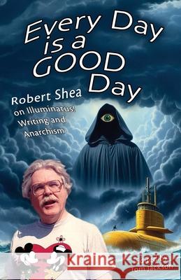 Every Day is a GOOD Day: Robert Shea on Illuminatus! Writing and Anarchism Robert Shea Tom Jackson 9781952746437