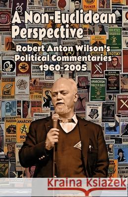 A Non-Euclidean Perspective: Robert Anton Wilson's Political Commentaries 1960-2005 Robert Anton Wilson 9781952746475