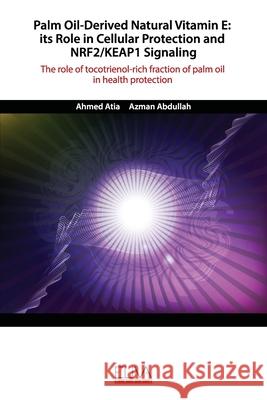 Palm Oil-Derived Natural Vitamin E: ITS ROLE IN CELLULAR PROTECTION AND NRF2/KEAP1 SIGNALING: The role of tocotrienol-rich fraction of palm oil in hea Azman Abdullah Ahmed Atia 9781952751172
