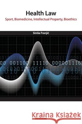 Health Law: Sport, Biomedicine, Intellectual Property, Bioethics Sinisa Franjic 9781952751288 Eliva Press