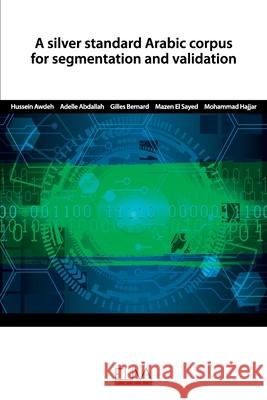 A silver standard Arabic corpus for segmentation and validation Adelle Abdallah Gilles Bernard Mazen El Sayed 9781952751363 Eliva Press