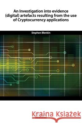 An Investigation into evidence (digital) artefacts resulting from the use of Cryptocurrency applications Stephen Blenkin 9781952751561 Stephen Blenkin