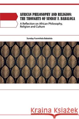 African Philosophy and Religion: The Thoughts of Sunday F. Babalola: A Reflection on African Philosophy, Religion and Culture Sunday Funmilola Babalola 9781952751844 Eliva Press