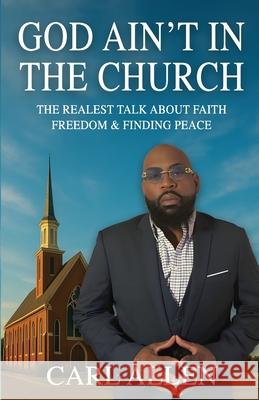 God Ain't In The Building: The Realest Talk About Faith, Freedom & Finding Peace Carl Allen 9781952752384