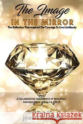 The Image in the Mirror: The Reflection That Inspired The Courage To Live Limitlessly Joan T. Randall Angela M. Haigler Nadia Monsano 9781952756160 Victorious You Press