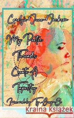 My Poetic Threads Create A Tapestry Carolyn June-Jackson 9781952756184