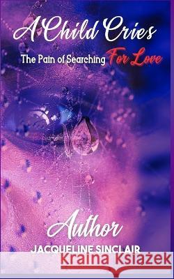 A Child Cries: The Pain of Searching For Love Jacqueline Bonner Sinclair 9781952756870