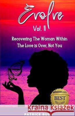 Evolve II: Recovering The Woman Within, The Love Is Over, Not You Patrice Bush 9781952756894