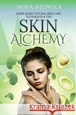 Skin Alchemy: Home Based Natural Skin Care Techniques and Tips Nora Hedwick 9781952767210 Badcreative