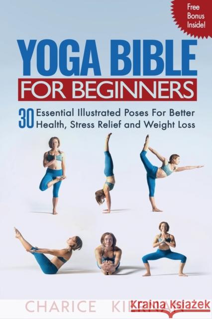 Yoga Bible For Beginners: 30 Essential Illustrated Poses For Better Health, Stress Relief and Weight Loss Charice Kiernan 9781952772085