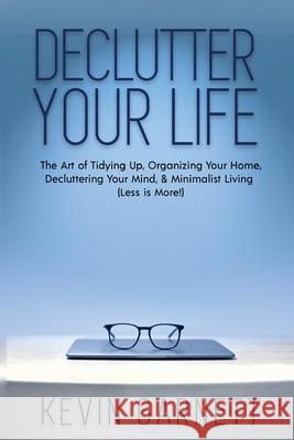 Declutter Your Life: The Art of Tidying Up, Organizing Your Home, Decluttering Your Mind, and Minimalist Living (Less is More!) Kevin Garnett 9781952772122 Semsoli