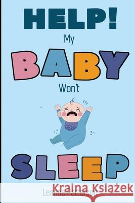 Help! My Baby Won't Sleep: The Exhausted Parent's Loving Guide to Baby Sleep Training, Developing Healthy Infant Sleep Habits and Making Sure You Patterson, Leanne 9781952772139 Semsoli