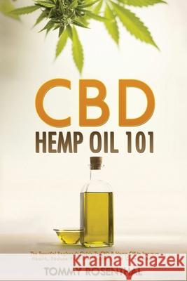CBD Hemp Oil 101: The Essential Beginner's Guide To CBD and Hemp Oil to Improve Health, Reduce Pain and Anxiety, and Cure Illnesses Tommy Rosenthal 9781952772207