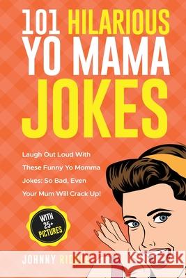 101 Hilarious Yo Mama Jokes: Laugh Out Loud With These Funny Yo Momma Jokes: So Bad, Even Your Mum Will Crack Up! (WITH 25+ PICTURES) Johnny Riddle 9781952772252 Semsoli