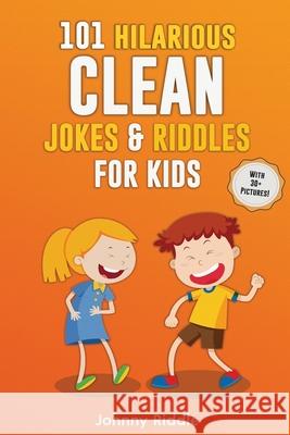 101 Hilarious Clean Jokes & Riddles For Kids: Laugh Out Loud With These Funny and Clean Riddles & Jokes For Children (WITH 30+ PICTURES)! Johnny Riddle 9781952772320 Semsoli