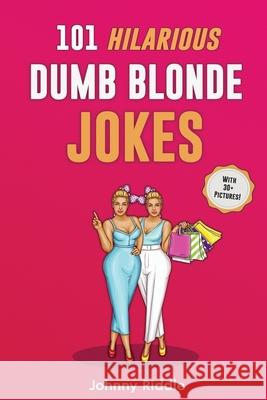 101 Hilarious Dumb Blonde Jokes: Laugh Out Loud With These Funny Blondes Jokes: Even Your Blonde Friend Will LOL! (WITH 30+ PICTURES) Johnny Riddle 9781952772337 Semsoli