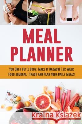 Meal Planner: You Only Get 1 Body: Make it Badass! 12 Week Food Journal Track and Plan Your Daily Meals Press, Feel Good 9781952772689 Semsoli