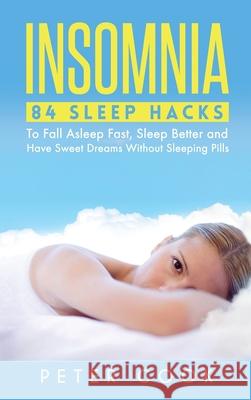 Insomnia: 84 Sleep Hacks To Fall Asleep Fast, Sleep Better and Have Sweet Dreams Without Sleeping Pills Peter Cook 9781952772849 Semsoli