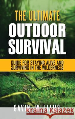 Outdoor Survival: The Ultimate Outdoor Survival Guide for Staying Alive and Surviving In The Wilderness Gavin Williams 9781952772863 Semsoli