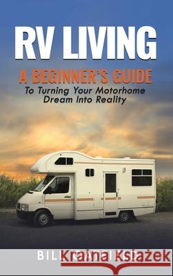 RV Living: A Beginner's Guide To Turning Your Motorhome Dream Into Reality Oatfield, Bill 9781952772894 Semsoli