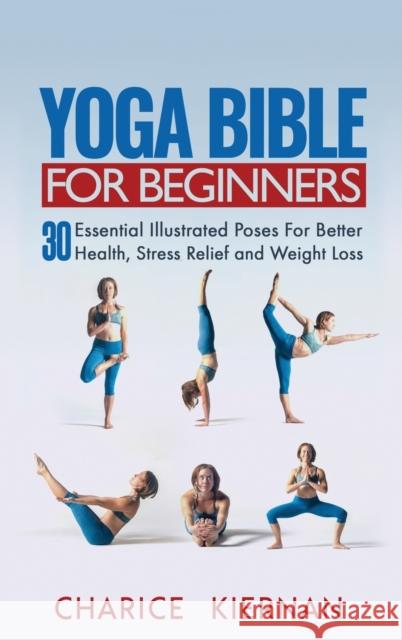 Yoga Bible For Beginners: 30 Essential Illustrated Poses For Better Health, Stress Relief and Weight Loss Kiernan, Charice 9781952772900 Semsoli