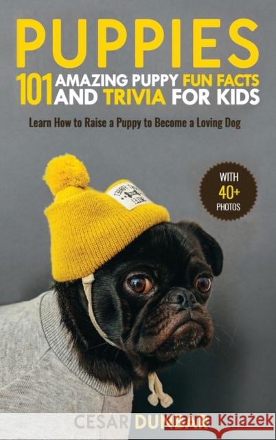 Puppies: 101 Amazing Puppy Fun Facts and Trivia for Kids Learn How to Raise a Puppy to Become a Loving Dog (WITH 40+ PHOTOS!) Dunbar, Cesar 9781952772979