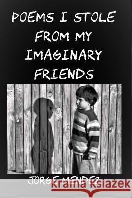 Poems I Stole from My Imaginary Friends Jorge Mendez 9781952773662